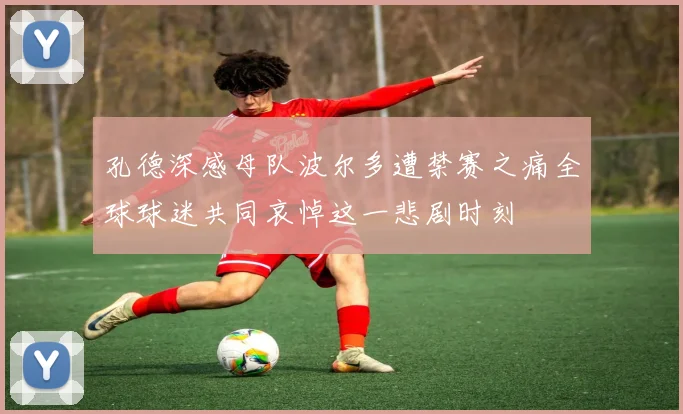 孔德深感母队波尔多遭禁赛之痛全球球迷共同哀悼这一悲剧时刻