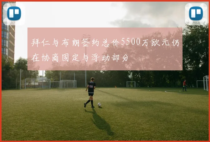 拜仁与布朗签约总价5500万欧元仍在协商固定与浮动部分