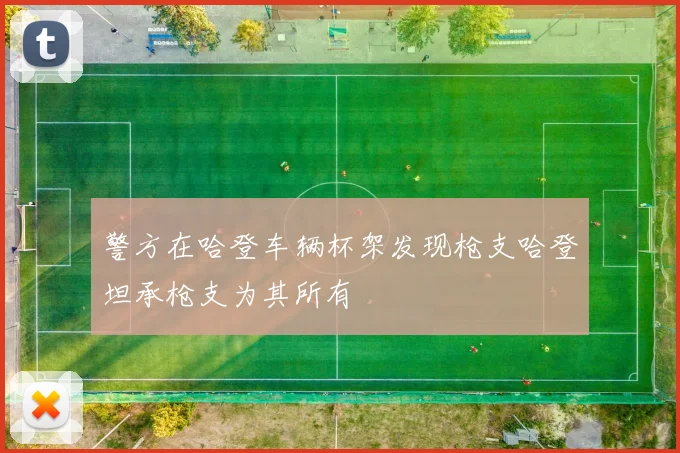 警方在哈登车辆杯架发现枪支哈登坦承枪支为其所有