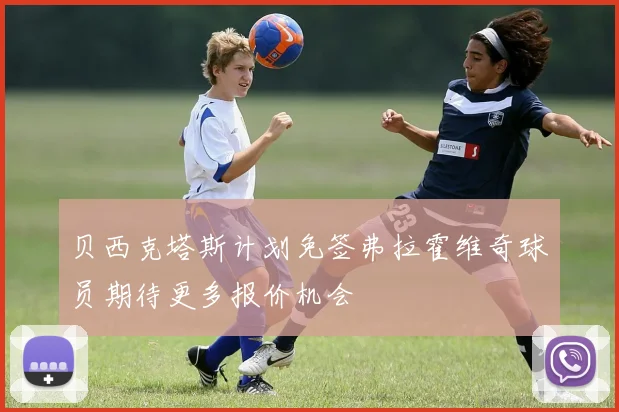 贝西克塔斯计划免签弗拉霍维奇球员期待更多报价机会