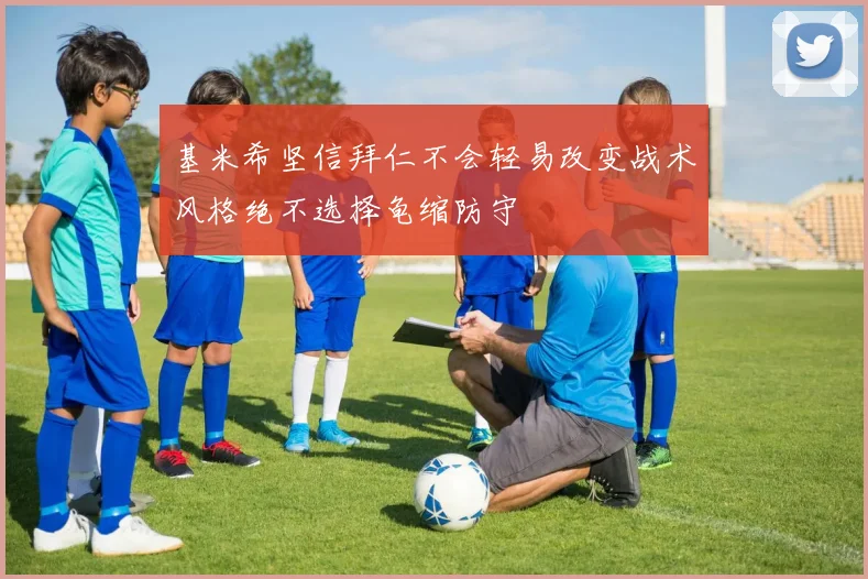 基米希坚信拜仁不会轻易改变战术风格绝不选择龟缩防守