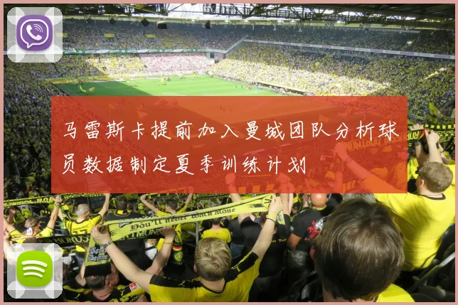 马雷斯卡提前加入曼城团队分析球员数据制定夏季训练计划