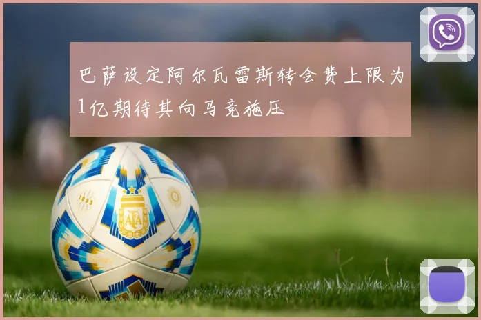 巴萨设定阿尔瓦雷斯转会费上限为1亿期待其向马竞施压