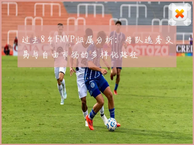 过去8年FMVP归属分析：母队选秀交易与自由市场的多样化路径